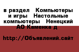  в раздел : Компьютеры и игры » Настольные компьютеры . Ненецкий АО,Каменка д.